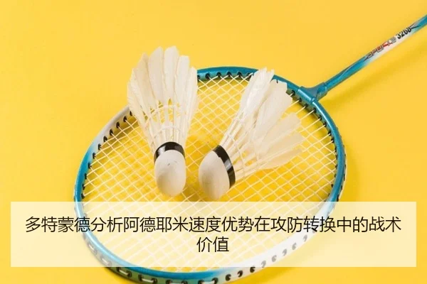 多特蒙德分析阿德耶米速度优势在攻防转换中的战术价值