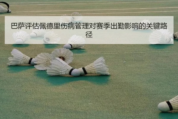 巴萨评估佩德里伤病管理对赛季出勤影响的关键路径