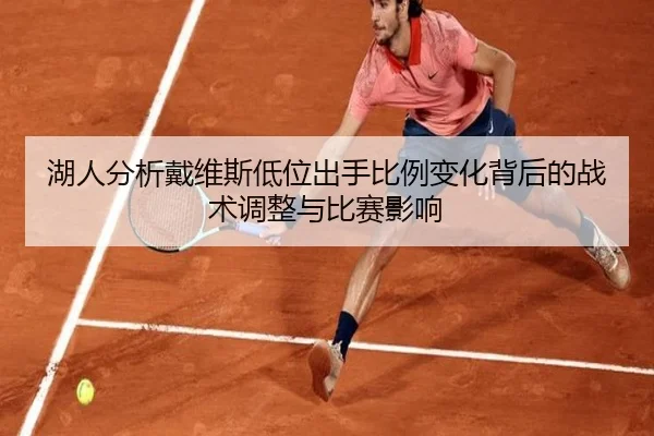 湖人分析戴维斯低位出手比例变化背后的战术调整与比赛影响