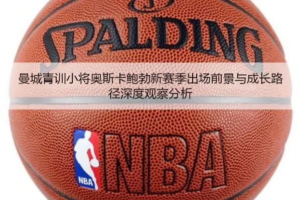 曼城青训小将奥斯卡鲍勃新赛季出场前景与成长路径深度观察分析