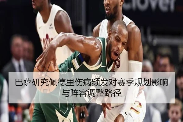 巴萨研究佩德里伤病频发对赛季规划影响与阵容调整路径