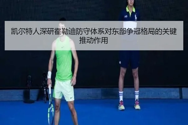 凯尔特人深研霍勒迪防守体系对东部争冠格局的关键推动作用