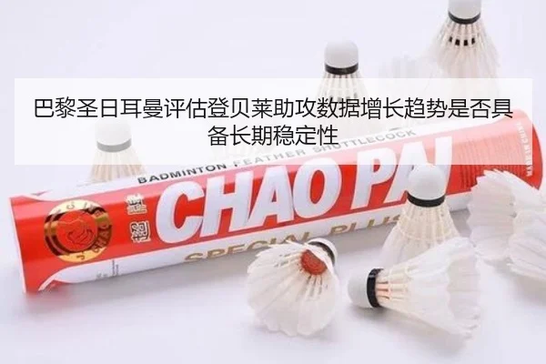 巴黎圣日耳曼评估登贝莱助攻数据增长趋势是否具备长期稳定性