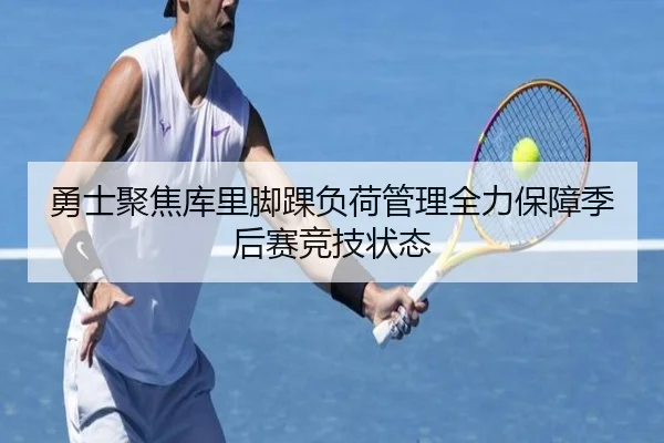 勇士聚焦库里脚踝负荷管理全力保障季后赛竞技状态